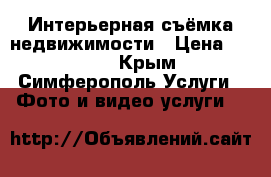 Интерьерная съёмка недвижимости › Цена ­ 1 000 - Крым, Симферополь Услуги » Фото и видео услуги   